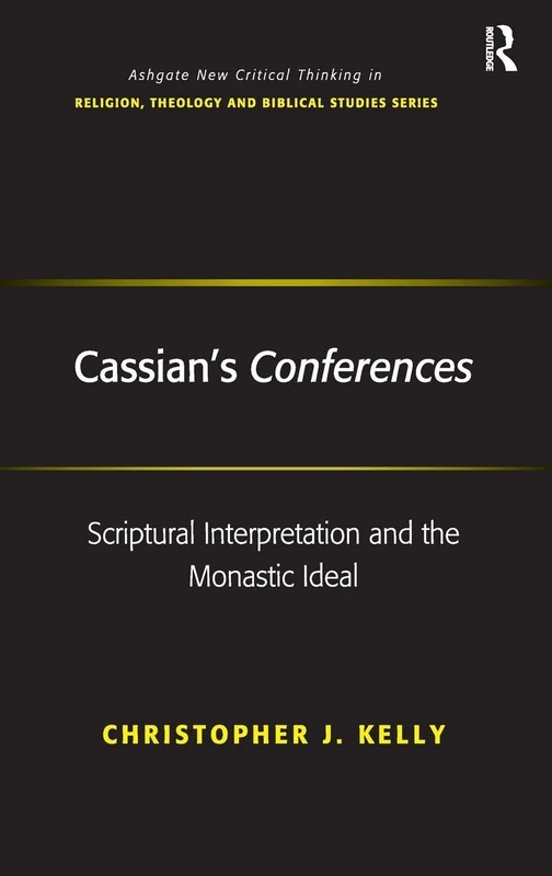 Cassian's Conferences: Scriptural Interpretation and the Monastic Ideal (Routledge New Critical Thinking in Religion, Theology and Biblical Studies)