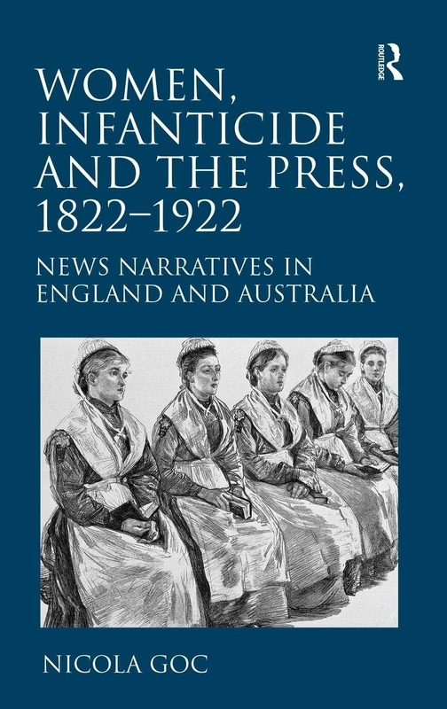Women, Infanticide and the Press, 1822-1922: News Narratives in England and Australia