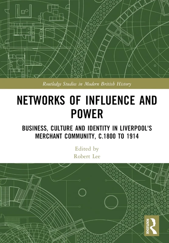 Networks of Influence and Power: Business, Culture and Identity in Liverpool's Merchant Community, c.1800 to 1914 (Routledge Studies in Modern British History)