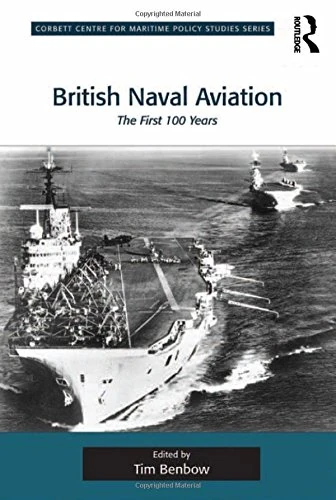 British Naval Aviation: The First 100 Years (Corbett Centre for Maritime Policy Studies Series)