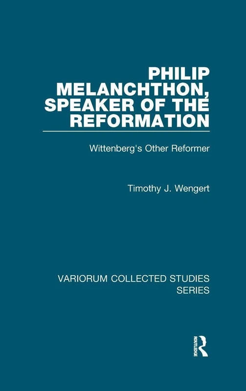 Philip Melanchthon, Speaker of the Reformation: Wittenberg's Other Reformer (Variorum Collected Studies)