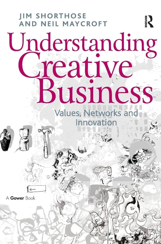 Understanding Creative Business: Values, Networks and Innovation (Gower Applied Research)
