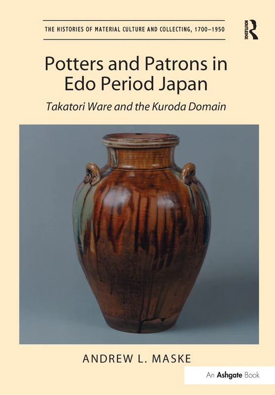 Potters and Patrons in Edo Period Japan: Takatori Ware and the Kuroda Domain (The Histories of Material Culture and Collecting, 1700-1950)