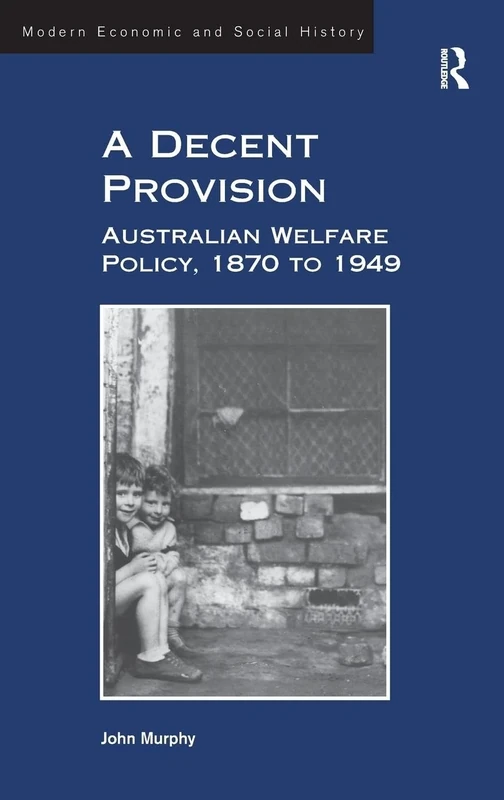 A Decent Provision: Australian Welfare Policy, 1870 to 1949 (Modern Economic and Social History)