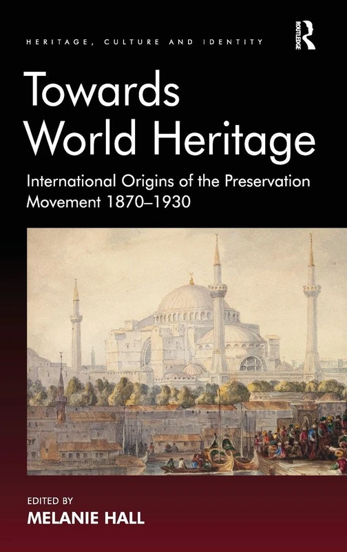 Towards World Heritage: International Origins of the Preservation Movement 1870-1930 (Heritage, Culture and Identity)