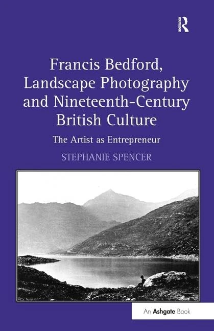 Francis Bedford, Landscape Photography and Nineteenth-Century British Culture: The Artist as Entrepreneur