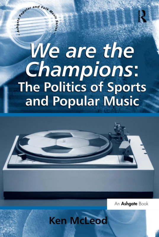 We are the Champions: The Politics of Sports and Popular Music (Ashgate Popular and Folk Music Series)