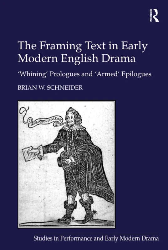 The Framing Text in Early Modern English Drama: 'Whining' Prologues and 'Armed' Epilogues (Studies in Performance and Early Modern Drama)