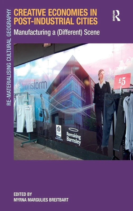 Creative Economies in Post-Industrial Cities: Manufacturing a (Different) Scene (Re-Materialising Cultural Geography)