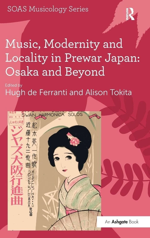 Music, Modernity and Locality in Prewar Japan: Osaka and Beyond (SOAS Studies in Music)