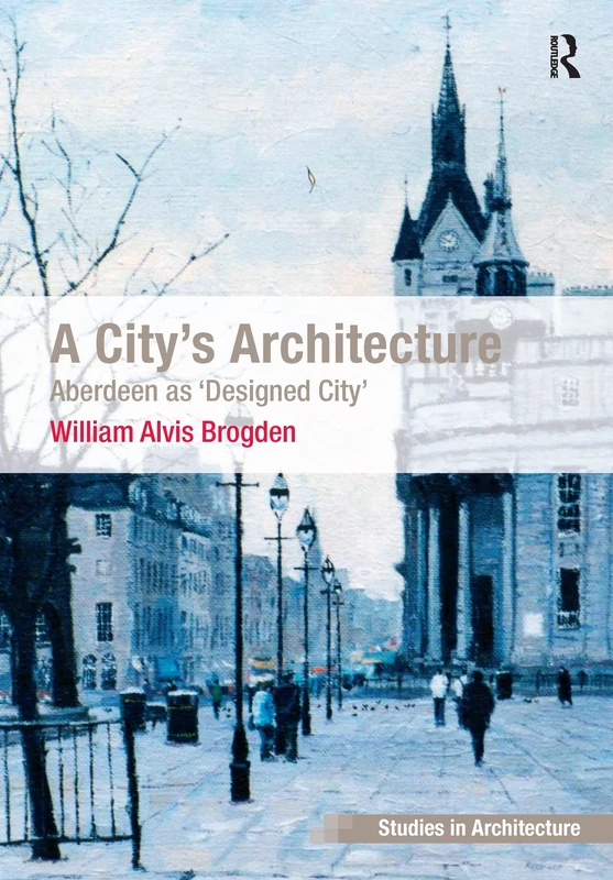 A City's Architecture: Aberdeen as 'Designed City' (Ashgate Studies in Architecture)