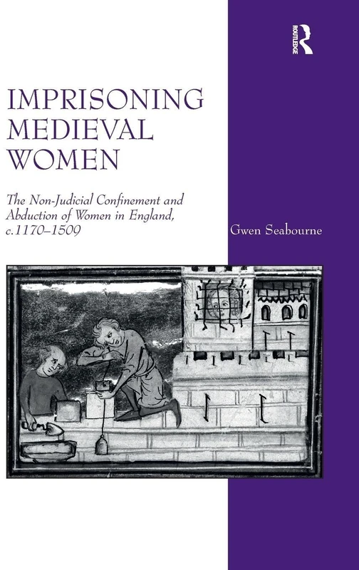 Imprisoning Medieval Women: The Non-Judicial Confinement and Abduction of Women in England, c.1170-1509