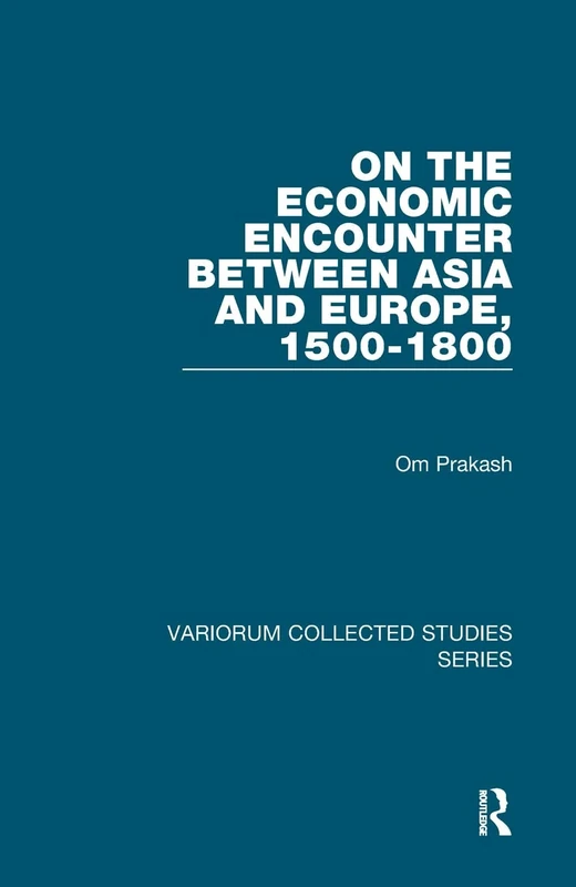 On the Economic Encounter Between Asia and Europe, 1500-1800 (Variorum Collected Studies)