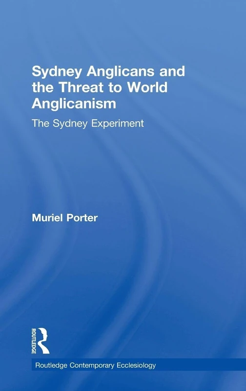 Sydney Anglicans and the Threat to World Anglicanism: The Sydney Experiment (Routledge Contemporary Ecclesiology)