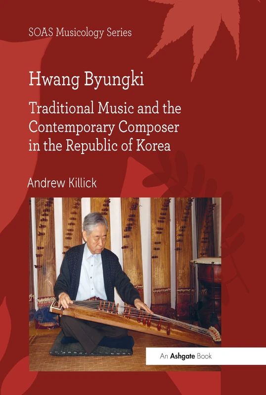 Hwang Byungki: Traditional Music and the Contemporary Composer in the Republic of Korea (SOAS Studies in Music)