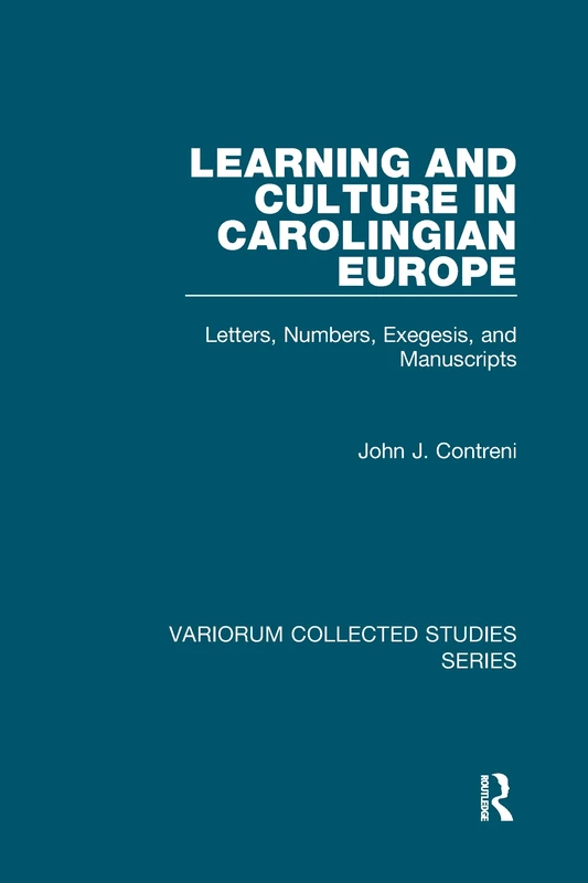 Learning and Culture in Carolingian Europe: Letters, Numbers, Exegesis, and Manuscripts (Variorum Collected Studies)