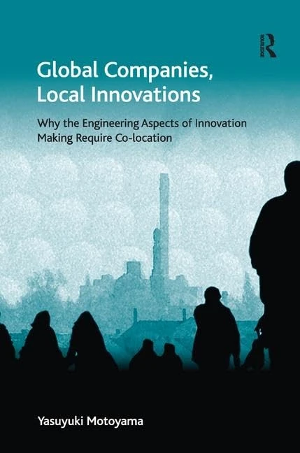 Global Companies, Local Innovations: Why the Engineering Aspects of Innovation Making Require Co-location (Economic Geography Series)