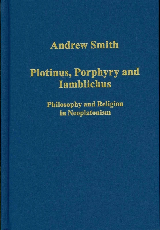 Plotinus, Porphyry and Iamblichus: Philosophy and Religion in Neoplatonism (Variorum Collected Studies)