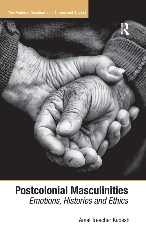 Postcolonial Masculinities: Emotions, Histories and Ethics (The Feminist Imagination - Europe and Beyond)