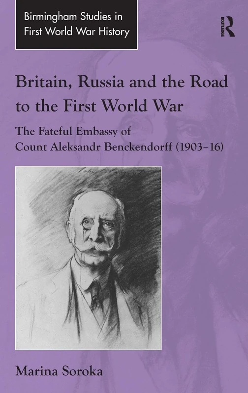 Britain, Russia and the Road to the First World War: The Fateful Embassy of Count Aleksandr Benckendorff (1903–16) (Routledge Studies in First World War History)