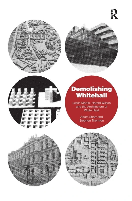Demolishing Whitehall: Leslie Martin, Harold Wilson and the Architecture of White Heat