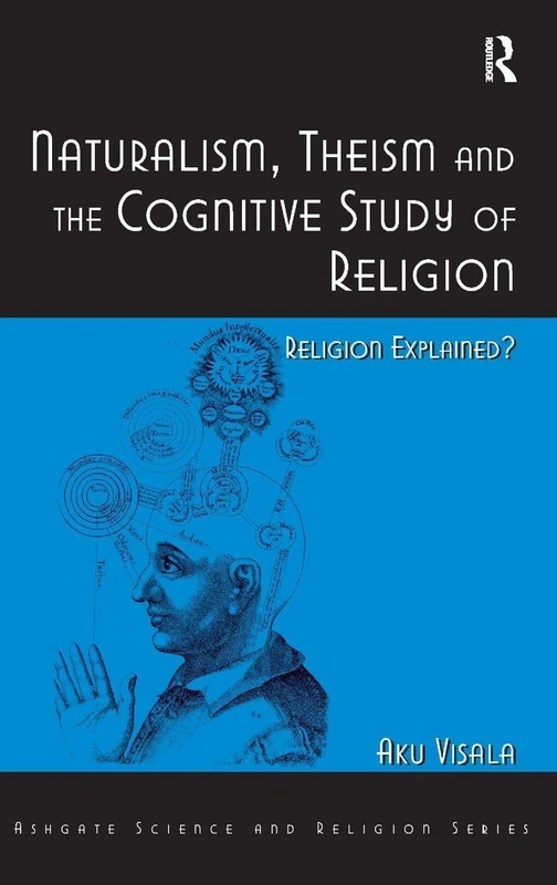 Naturalism, Theism and the Cognitive Study of Religion: Religion Explained? (Routledge Science and Religion Series)