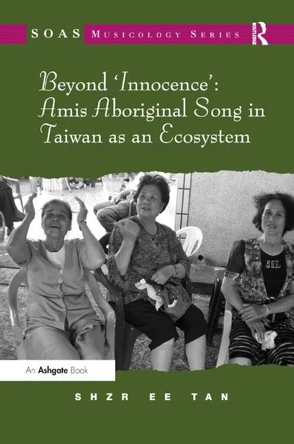 Beyond 'Innocence': Amis Aboriginal Song in Taiwan as an Ecosystem (SOAS Studies in Music)