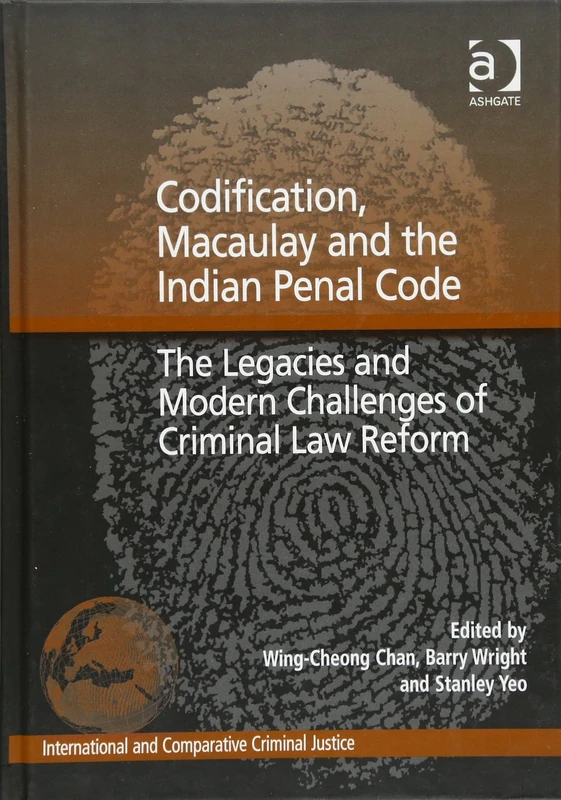 Codification, Macaulay and the Indian Penal Code: The Legacies and Modern Challenges of Criminal Law Reform (International and Comparative Criminal Justice)