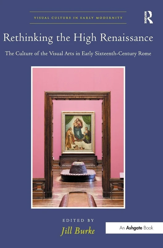Rethinking the High Renaissance: The Culture of the Visual Arts in Early Sixteenth-Century Rome (Visual Culture in Early Modernity)