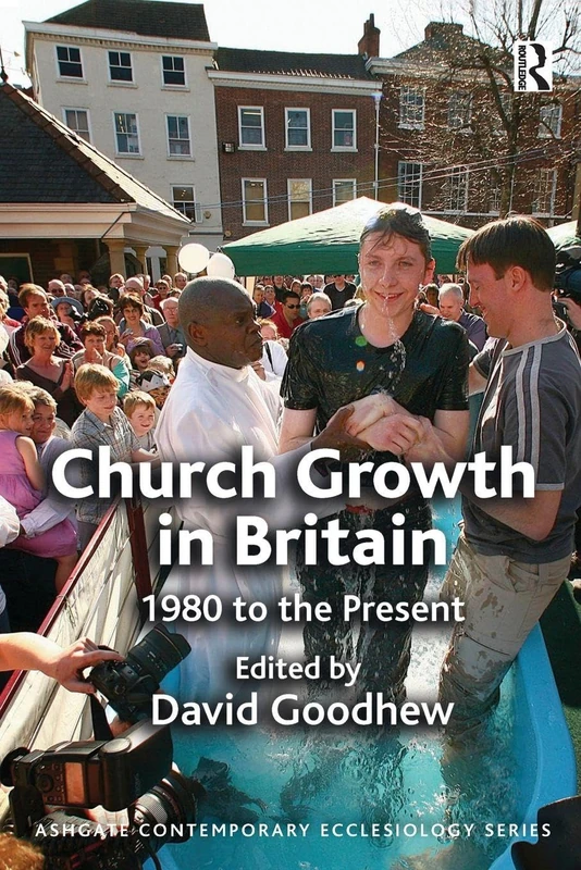 Church Growth in Britain: 1980 to the Present (Routledge Contemporary Ecclesiology)