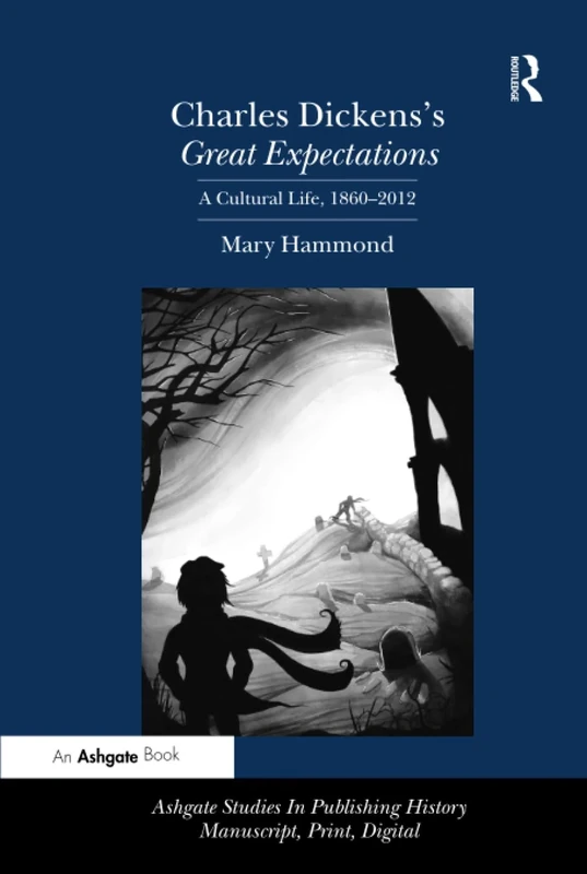 Charles Dickens's Great Expectations: A Cultural Life, 1860–2012 (Ashgate Studies in Publishing History: Manuscript, Print, Di)