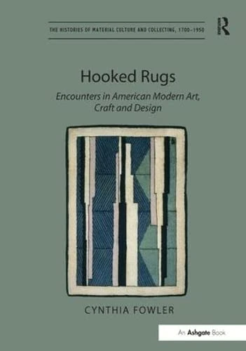 Hooked Rugs: Encounters in American Modern Art, Craft and Design (The Histories of Material Culture and Collecting, 1700-1950)