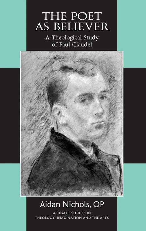 The Poet as Believer: A Theological Study of Paul Claudel (Routledge Studies in Theology, Imagination and the Arts)
