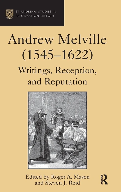 Andrew Melville (1545-1622): Writings, Reception, and Reputation (St Andrews Studies in Reformation History)
