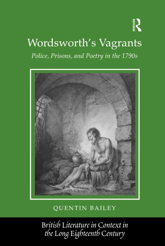 Wordsworth's Vagrants: Police, Prisons, and Poetry in the 1790s (British Literature in Context in the Long Eighteenth Century)