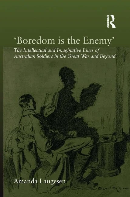 'Boredom is the Enemy': The Intellectual and Imaginative Lives of Australian Soldiers in the Great War and Beyond