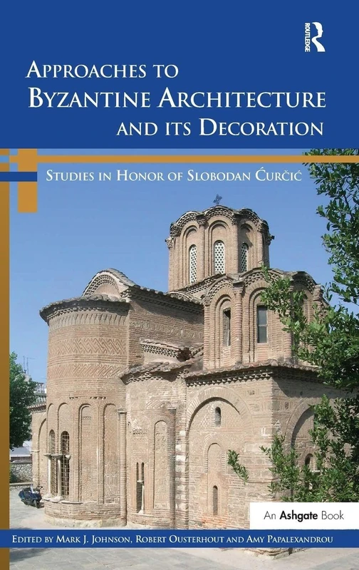 Approaches to Byzantine Architecture and its Decoration: Studies in Honor of Slobodan Curcic