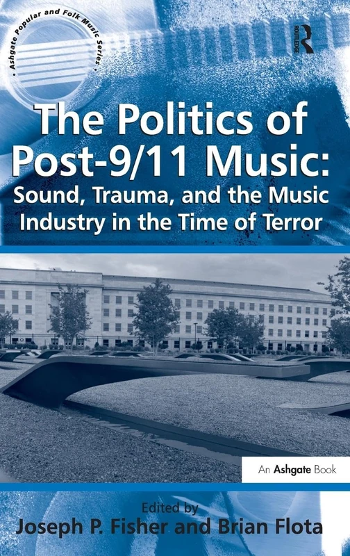 The Politics of Post-9/11 Music: Sound, Trauma, and the Music Industry in the Time of Terror (Ashgate Popular and Folk Music Series)