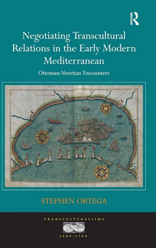 Negotiating Transcultural Relations in the Early Modern Mediterranean: Ottoman-Venetian Encounters (Transculturalisms, 1400-1700)