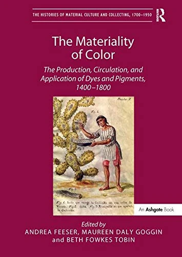 The Materiality of Color: The Production, Circulation, and Application of Dyes and Pigments, 1400–1800 (The Histories of Material Culture and Collecting, 1700-1950)