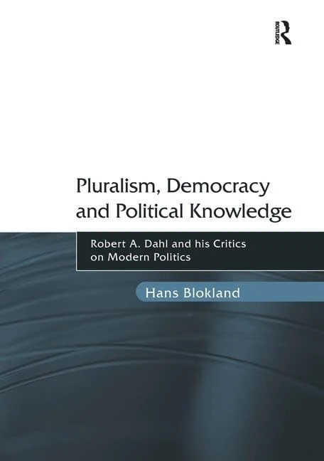 Pluralism, Democracy and Political Knowledge: Robert A. Dahl and his Critics on Modern Politics