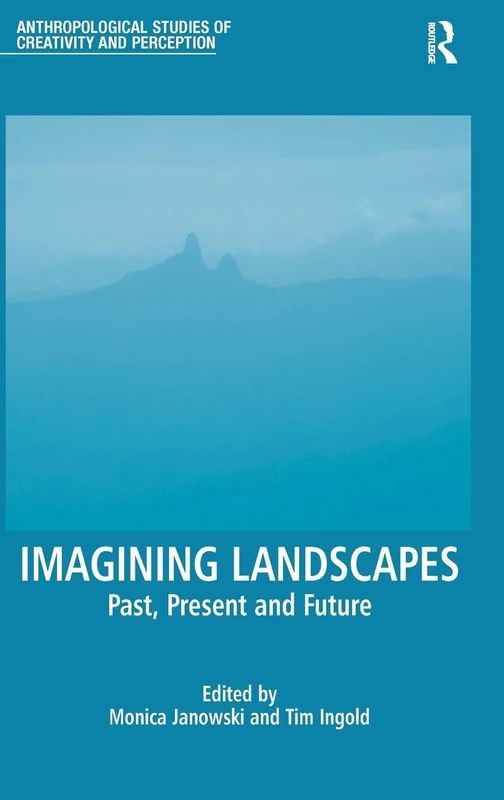 Imagining Landscapes: Past, Present and Future (Anthropological Studies of Creativity and Perception)