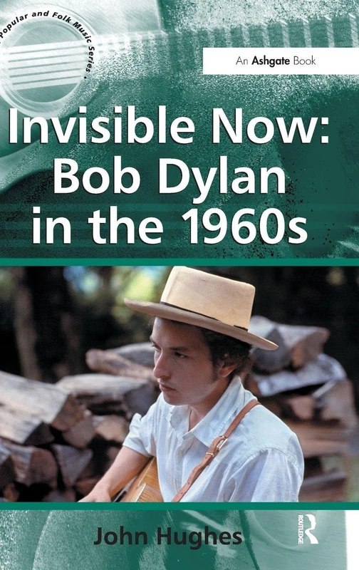 Invisible Now: Bob Dylan in the 1960s (Ashgate Popular and Folk Music Series)