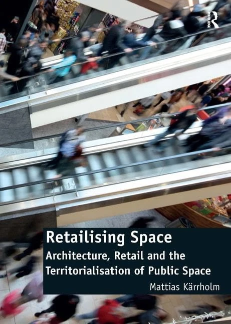 Retailising Space: Architecture, Retail and the Territorialisation of Public Space (Ashgate Studies in Architecture)