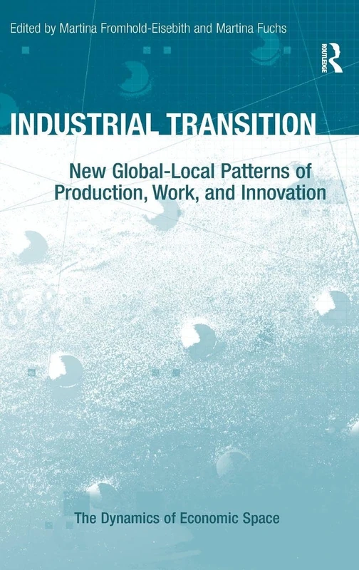 Industrial Transition: New Global-Local Patterns of Production, Work, and Innovation (The Dynamics of Economic Space)