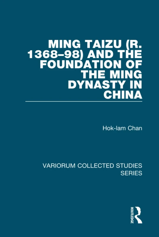 Ming Taizu (r. 1368–98) and the Foundation of the Ming Dynasty in China (Variorum Collected Studies)