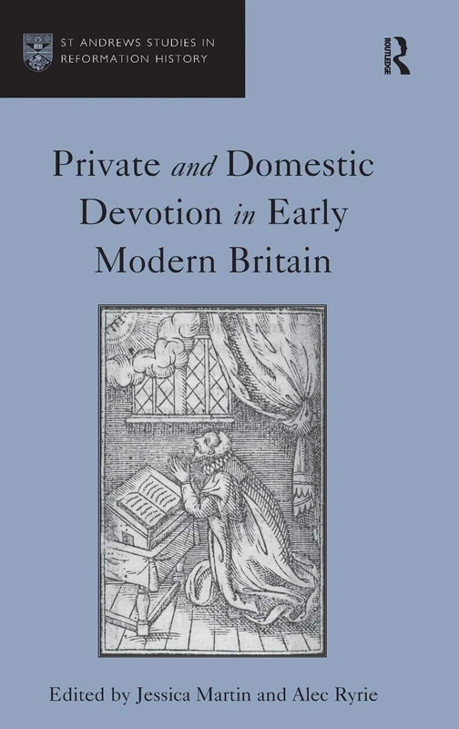 Private and Domestic Devotion in Early Modern Britain (St Andrews Studies in Reformation History)