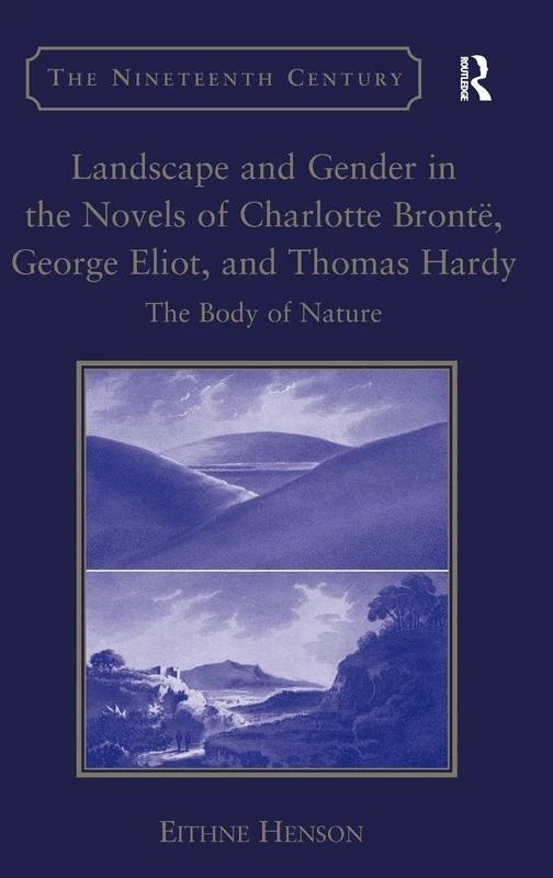Landscape and Gender in the Novels of Charlotte Brontë, George Eliot, and Thomas Hardy: The Body of Nature (The Nineteenth Century Series)