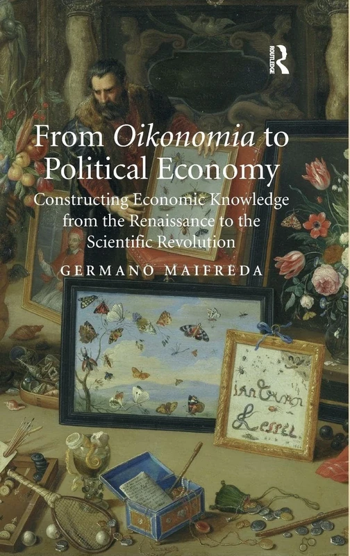 From Oikonomia to Political Economy: Constructing Economic Knowledge from the Renaissance to the Scientific Revolution