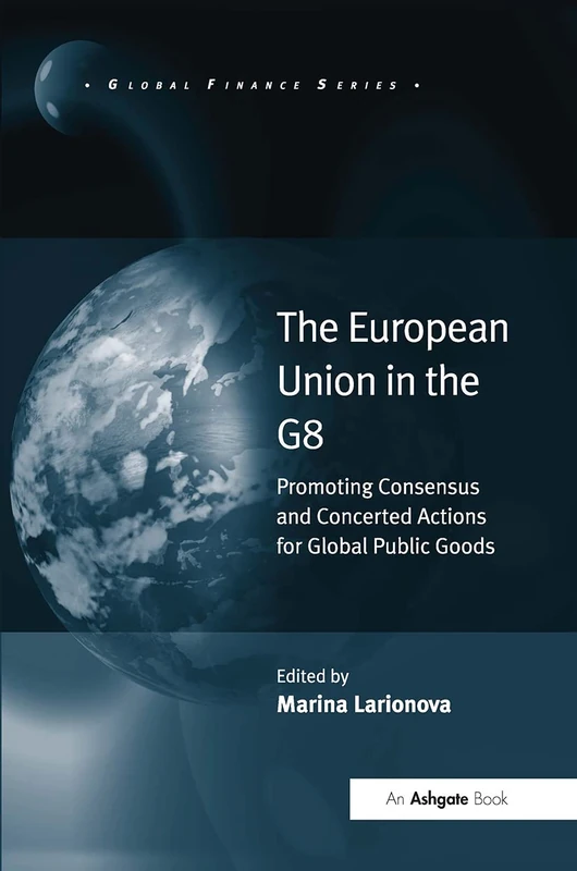The European Union in the G8: Promoting Consensus and Concerted Actions for Global Public Goods (Global Finance)